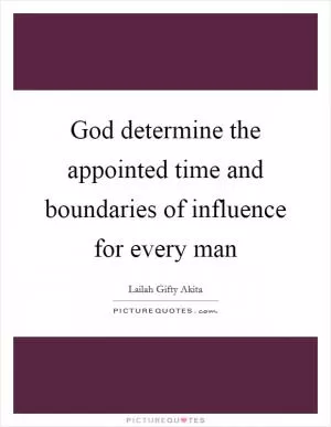God determine the appointed time and boundaries of influence for every man Picture Quote #1