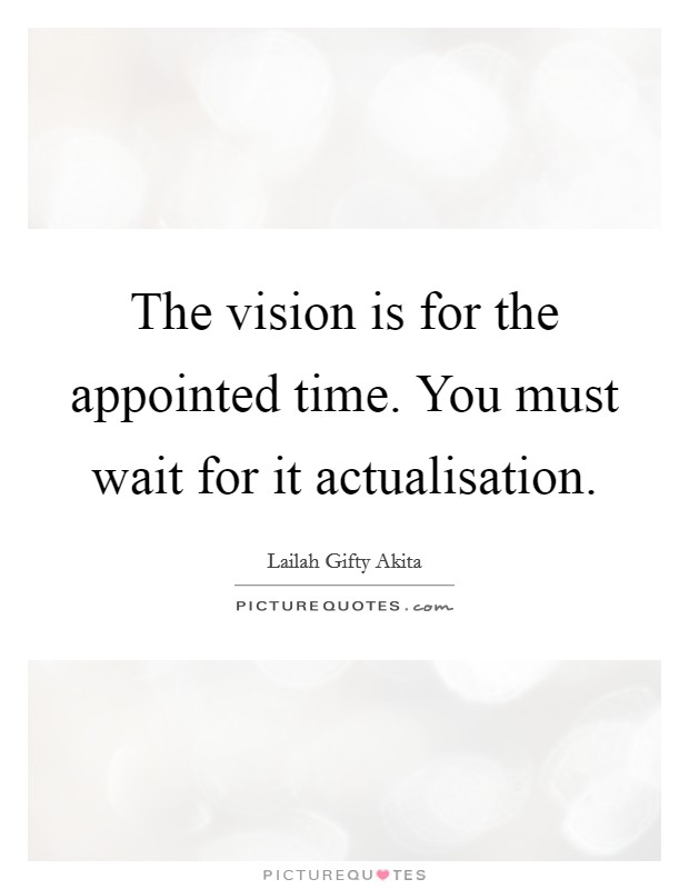 The vision is for the appointed time. You must wait for it actualisation. Picture Quote #1