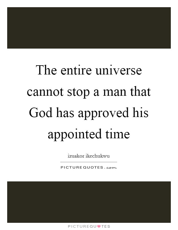 The entire universe cannot stop a man that God has approved his appointed time Picture Quote #1