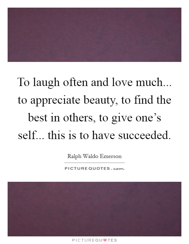 To laugh often and love much... to appreciate beauty, to find the best in others, to give one's self... this is to have succeeded. Picture Quote #1