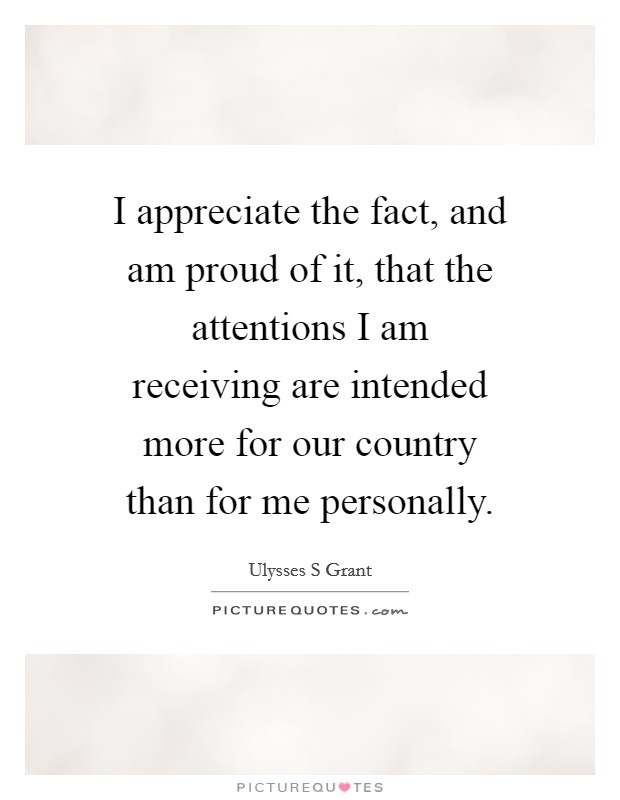 I appreciate the fact, and am proud of it, that the attentions I am receiving are intended more for our country than for me personally. Picture Quote #1