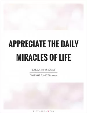 Appreciate the daily miracles of life Picture Quote #1