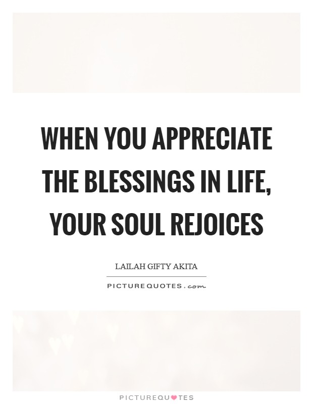 When you appreciate the blessings in life, your soul rejoices Picture Quote #1