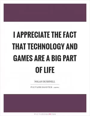 I appreciate the fact that technology and games are a big part of life Picture Quote #1