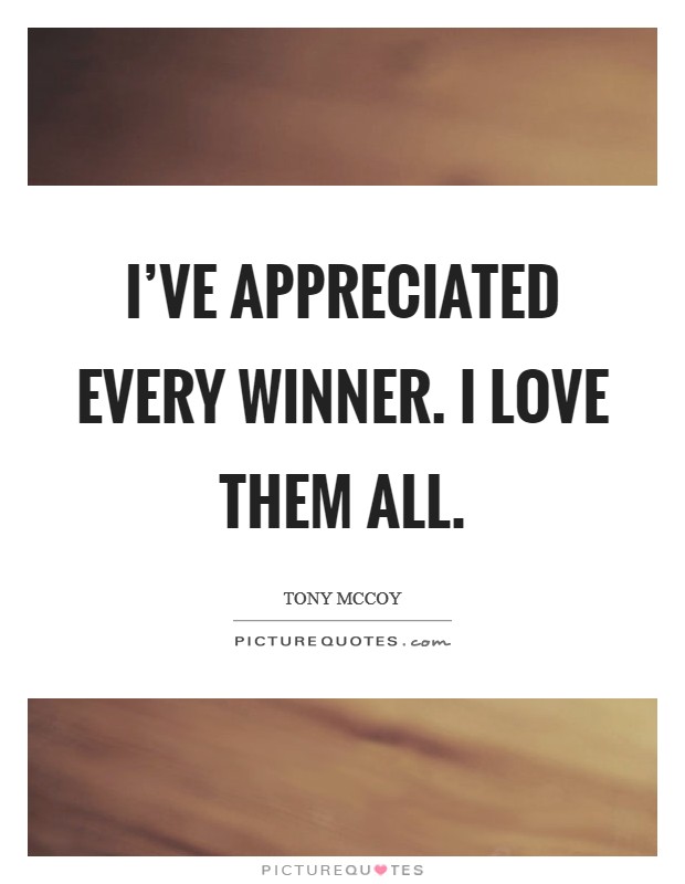 I've appreciated every winner. I love them all. Picture Quote #1