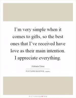 I’m very simple when it comes to gifts, so the best ones that I’ve received have love as their main intention. I appreciate everything Picture Quote #1