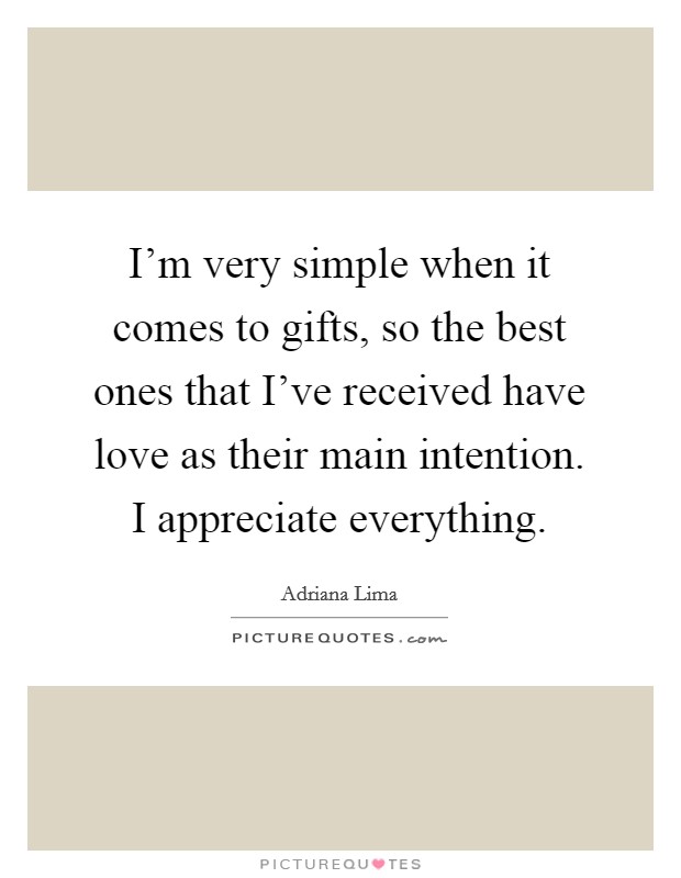 I'm very simple when it comes to gifts, so the best ones that I've received have love as their main intention. I appreciate everything. Picture Quote #1