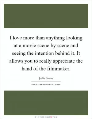 I love more than anything looking at a movie scene by scene and seeing the intention behind it. It allows you to really appreciate the hand of the filmmaker Picture Quote #1