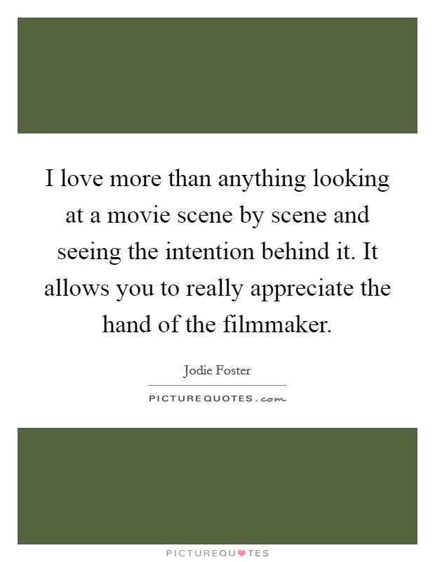 I love more than anything looking at a movie scene by scene and seeing the intention behind it. It allows you to really appreciate the hand of the filmmaker. Picture Quote #1