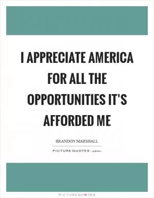 I appreciate America for all the opportunities it’s afforded me Picture Quote #1