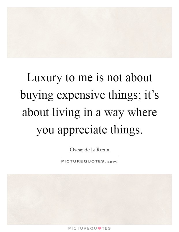 Luxury to me is not about buying expensive things; it's about living in a way where you appreciate things. Picture Quote #1