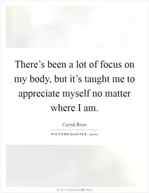There’s been a lot of focus on my body, but it’s taught me to appreciate myself no matter where I am Picture Quote #1