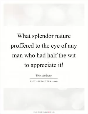 What splendor nature proffered to the eye of any man who had half the wit to appreciate it! Picture Quote #1