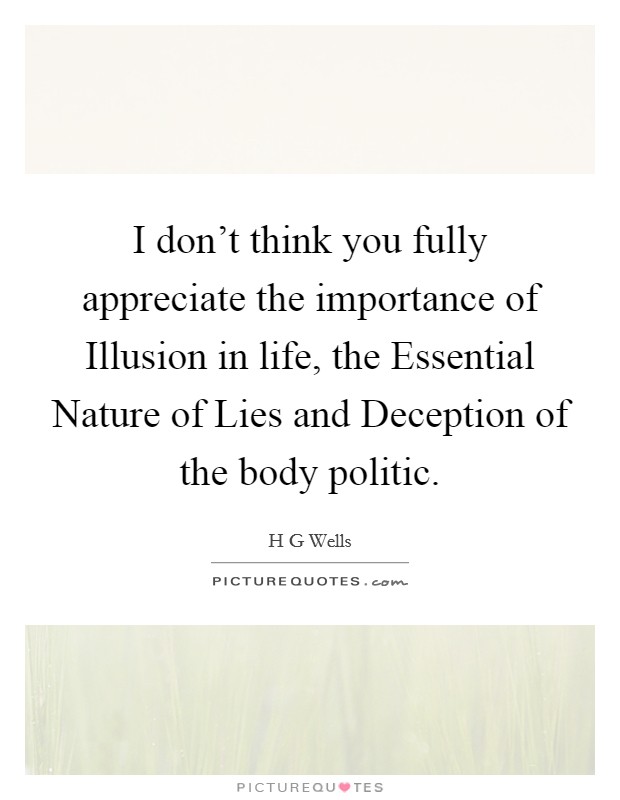 I don't think you fully appreciate the importance of Illusion in life, the Essential Nature of Lies and Deception of the body politic. Picture Quote #1