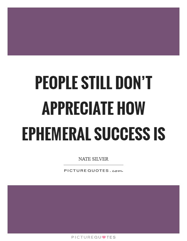 People still don't appreciate how ephemeral success is Picture Quote #1
