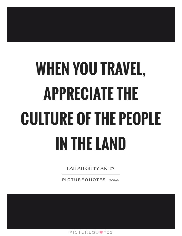 When you travel, appreciate the culture of the people in the land Picture Quote #1