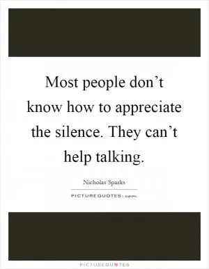 Most people don’t know how to appreciate the silence. They can’t help talking Picture Quote #1