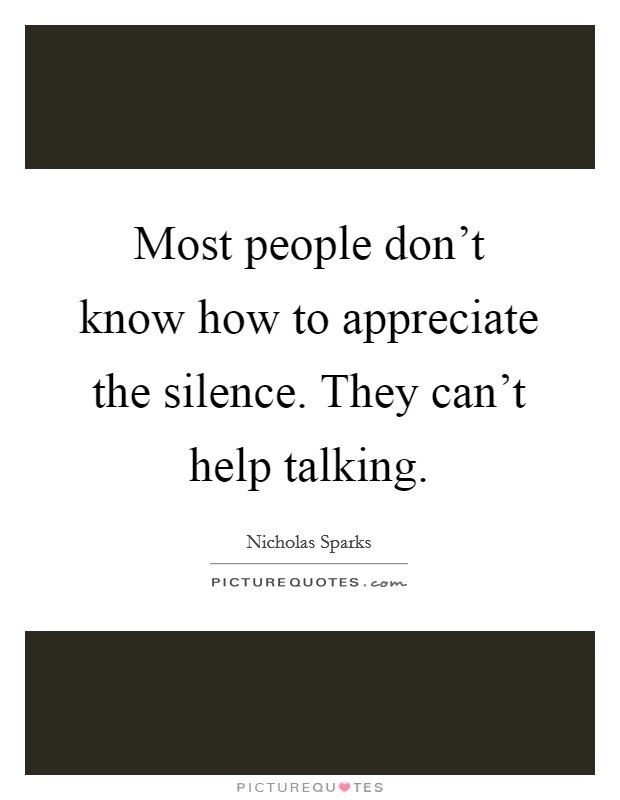 Most people don't know how to appreciate the silence. They can't help talking. Picture Quote #1