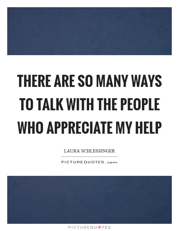 There are so many ways to talk with the people who appreciate my help Picture Quote #1