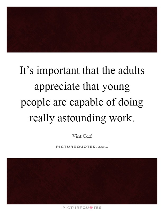 It's important that the adults appreciate that young people are capable of doing really astounding work. Picture Quote #1