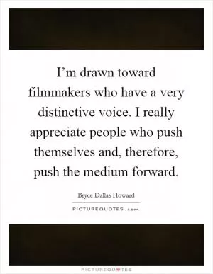 I’m drawn toward filmmakers who have a very distinctive voice. I really appreciate people who push themselves and, therefore, push the medium forward Picture Quote #1
