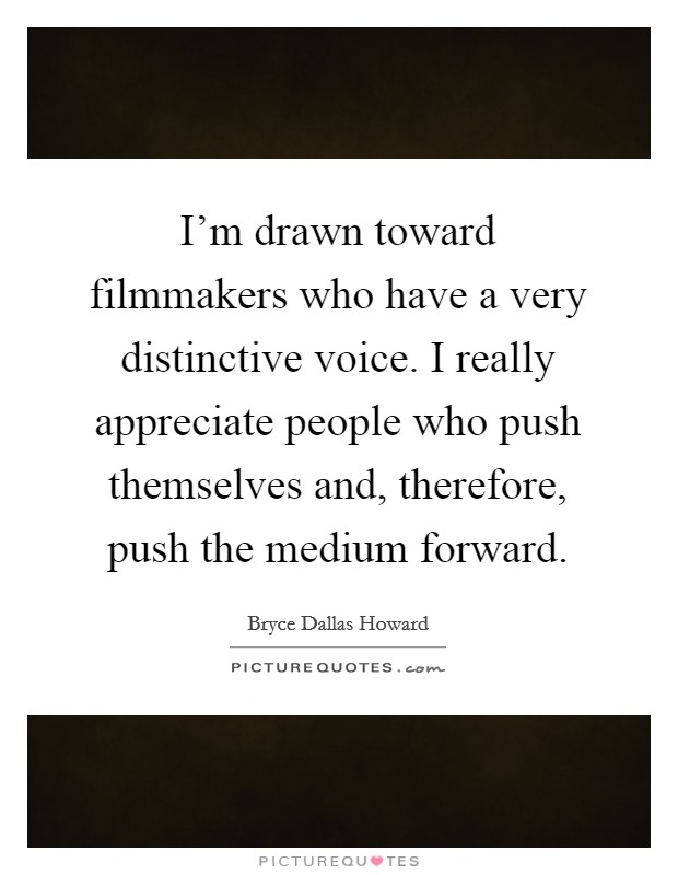 I'm drawn toward filmmakers who have a very distinctive voice. I really appreciate people who push themselves and, therefore, push the medium forward. Picture Quote #1
