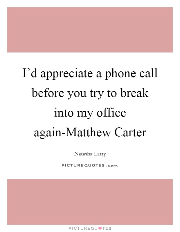 I'd appreciate a phone call before you try to break into my office again-Matthew Carter Picture Quote #1