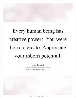 Every human being has creative powers. You were born to create. Appreciate your inborn potential Picture Quote #1
