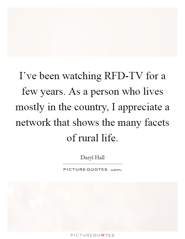 I've been watching RFD-TV for a few years. As a person who lives mostly in the country, I appreciate a network that shows the many facets of rural life. Picture Quote #1