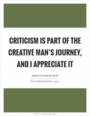 Criticism is part of the creative man’s journey, and I appreciate it Picture Quote #1