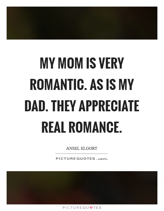 My mom is very romantic. As is my dad. They appreciate real romance. Picture Quote #1
