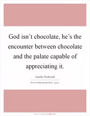 God isn’t chocolate, he’s the encounter between chocolate and the palate capable of appreciating it Picture Quote #1