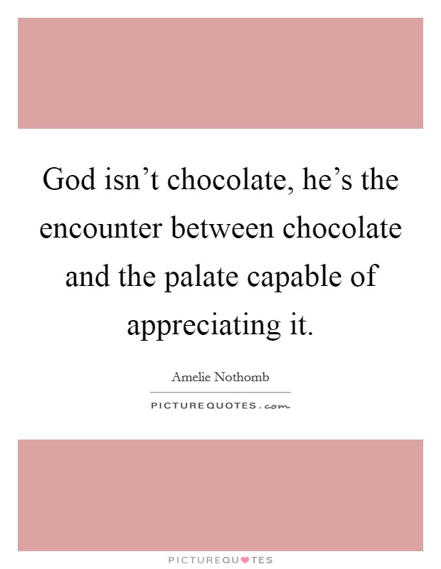 God isn't chocolate, he's the encounter between chocolate and the palate capable of appreciating it. Picture Quote #1