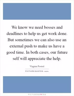 We know we need bosses and deadlines to help us get work done. But sometimes we can also use an external push to make us have a good time. In both cases, our future self will appreciate the help Picture Quote #1