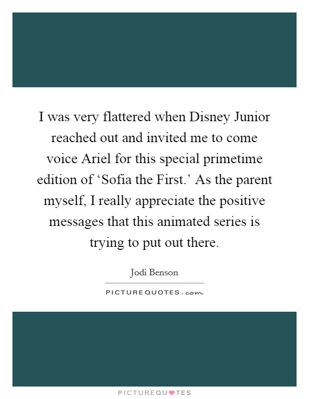 I was very flattered when Disney Junior reached out and invited me to come voice Ariel for this special primetime edition of ‘Sofia the First.' As the parent myself, I really appreciate the positive messages that this animated series is trying to put out there. Picture Quote #1