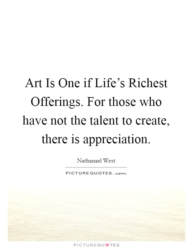 Art Is One if Life's Richest Offerings. For those who have not the talent to create, there is appreciation. Picture Quote #1