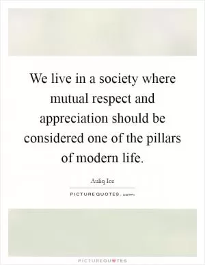 We live in a society where mutual respect and appreciation should be considered one of the pillars of modern life Picture Quote #1