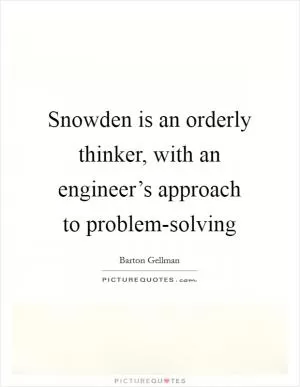 Snowden is an orderly thinker, with an engineer’s approach to problem-solving Picture Quote #1