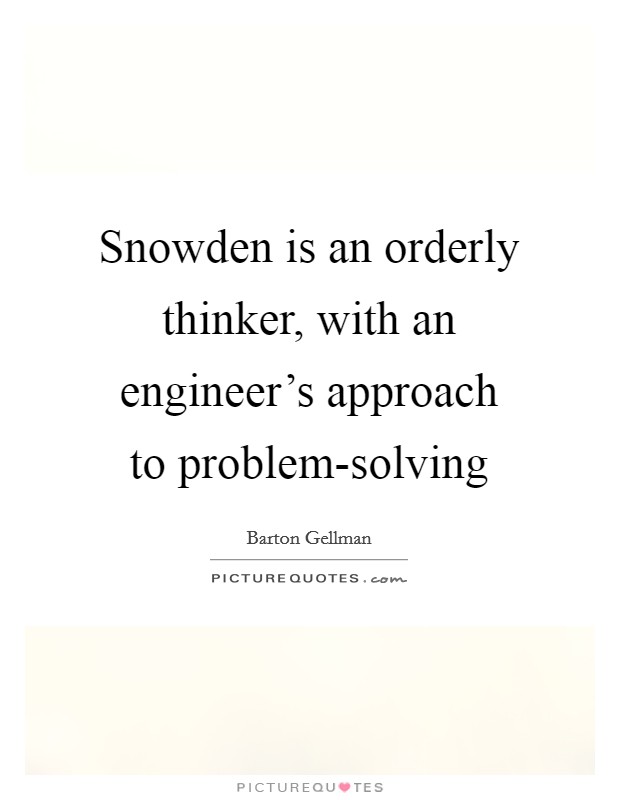 Snowden is an orderly thinker, with an engineer's approach to problem-solving Picture Quote #1