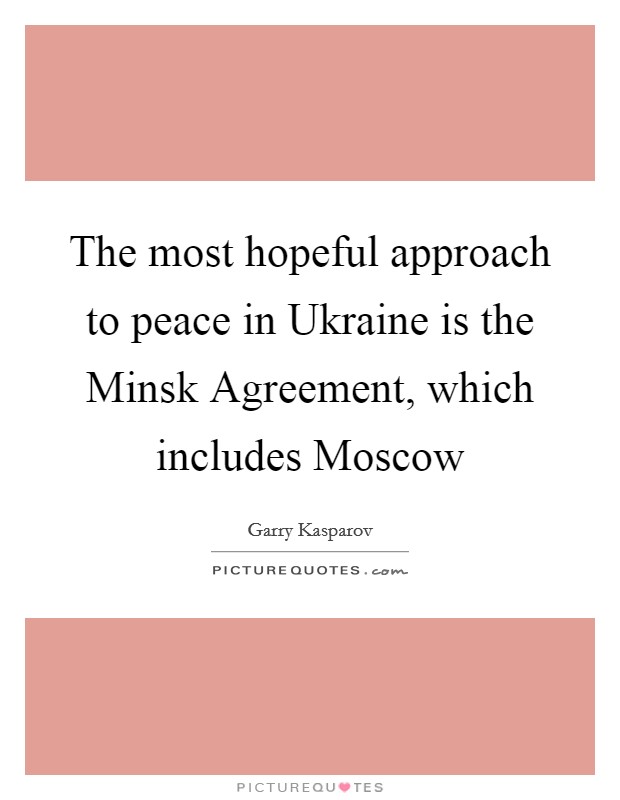 The most hopeful approach to peace in Ukraine is the Minsk Agreement, which includes Moscow Picture Quote #1