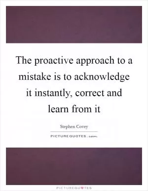The proactive approach to a mistake is to acknowledge it instantly, correct and learn from it Picture Quote #1