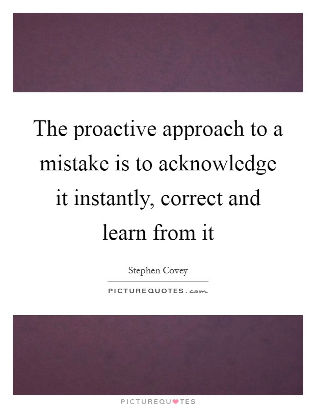 The proactive approach to a mistake is to acknowledge it instantly, correct and learn from it Picture Quote #1