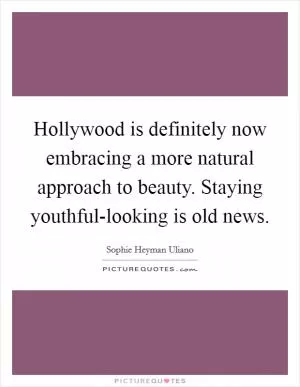 Hollywood is definitely now embracing a more natural approach to beauty. Staying youthful-looking is old news Picture Quote #1
