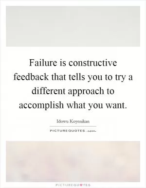Failure is constructive feedback that tells you to try a different approach to accomplish what you want Picture Quote #1
