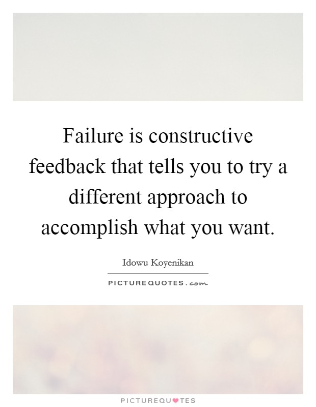 Failure is constructive feedback that tells you to try a different approach to accomplish what you want. Picture Quote #1