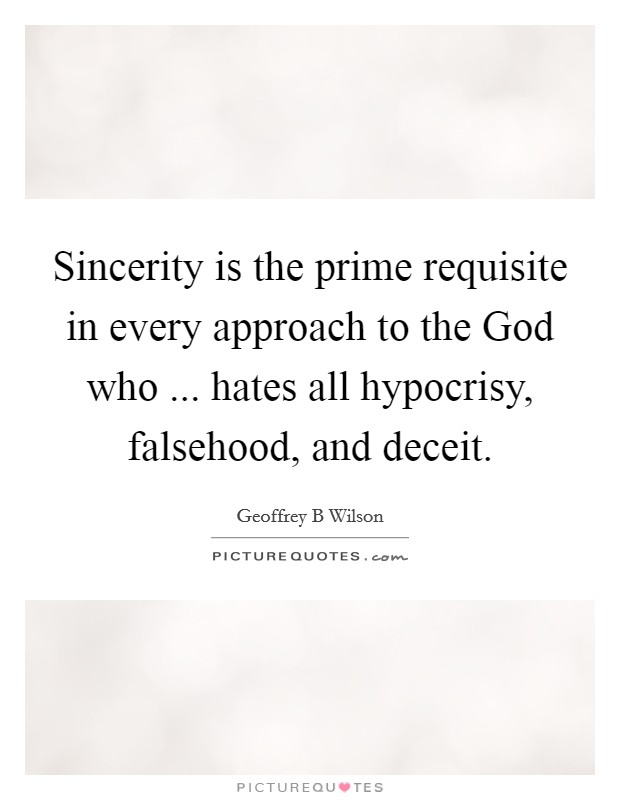 Sincerity is the prime requisite in every approach to the God who ... hates all hypocrisy, falsehood, and deceit. Picture Quote #1
