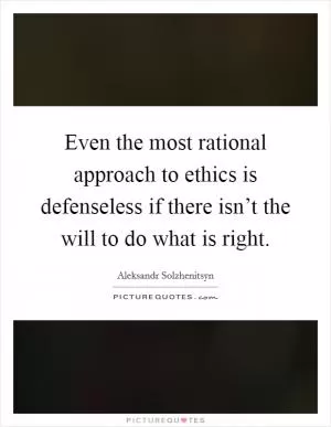 Even the most rational approach to ethics is defenseless if there isn’t the will to do what is right Picture Quote #1