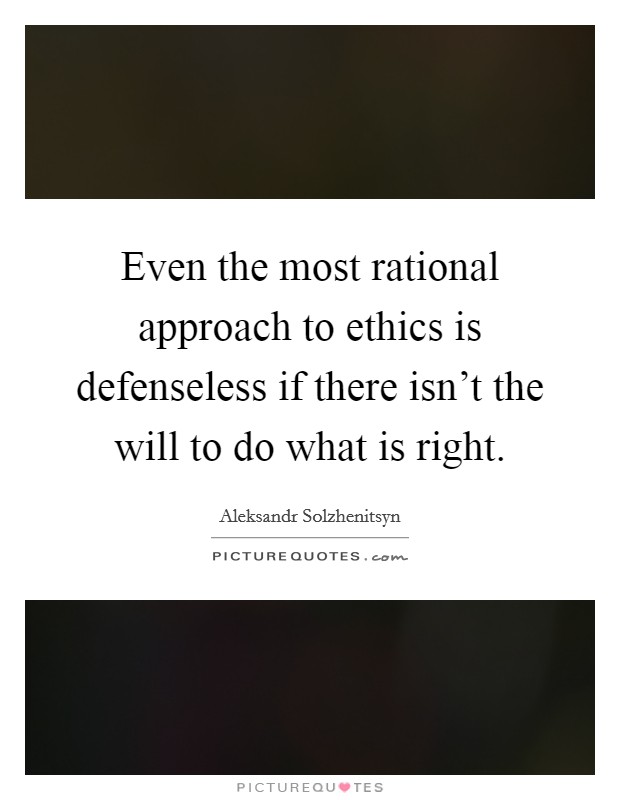 Even the most rational approach to ethics is defenseless if there isn't the will to do what is right. Picture Quote #1