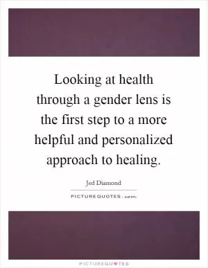 Looking at health through a gender lens is the first step to a more helpful and personalized approach to healing Picture Quote #1