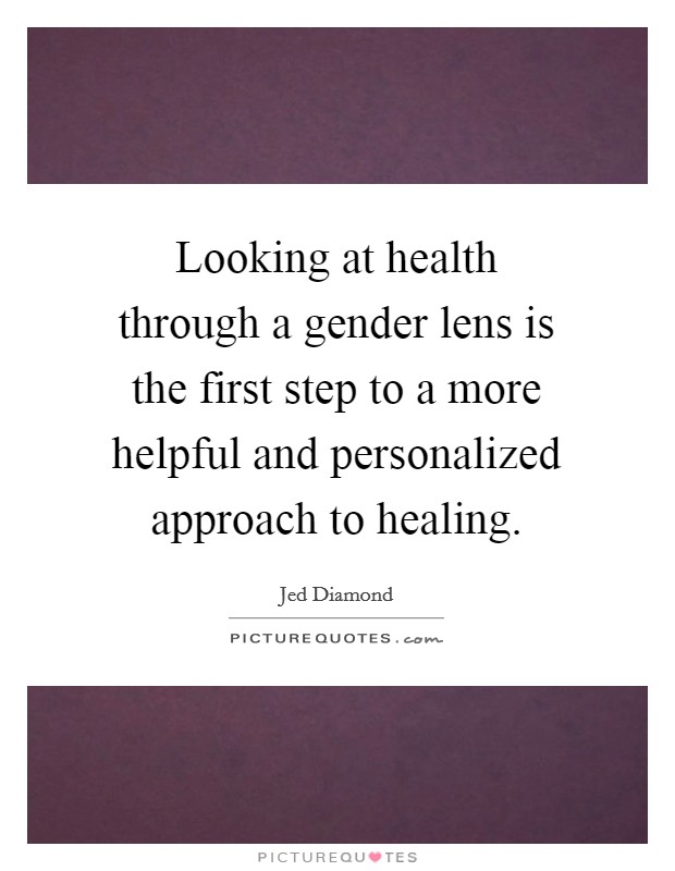 Looking at health through a gender lens is the first step to a more helpful and personalized approach to healing. Picture Quote #1